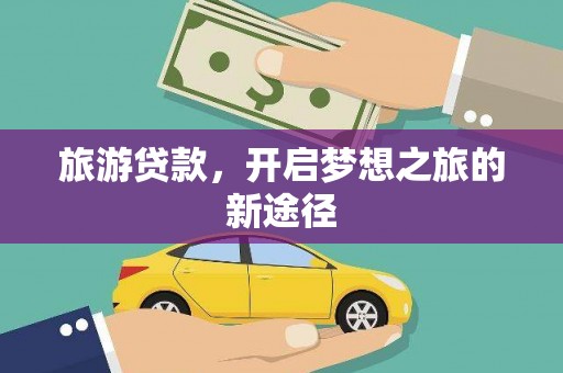 泰安旅游贷款，开启梦想之旅的新途径