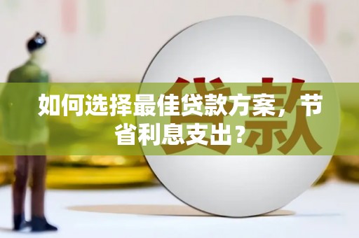 泰安如何选择最佳贷款方案，节省利息支出？