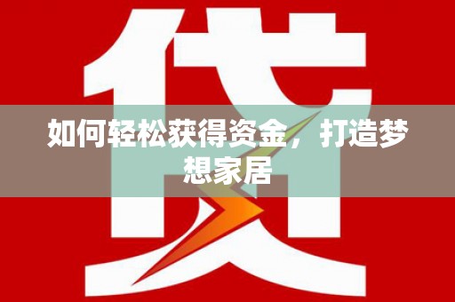 泰安如何轻松获得资金，打造梦想家居