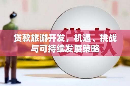 泰安贷款旅游开发，机遇、挑战与可持续发展策略