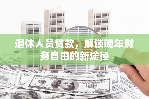 泰安退休人员贷款，解锁晚年财务自由的新途径