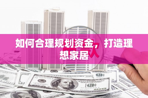 泰安如何合理规划资金，打造理想家居