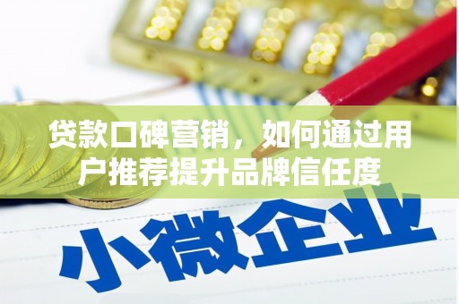 泰安贷款口碑营销，如何通过用户推荐提升品牌信任度
