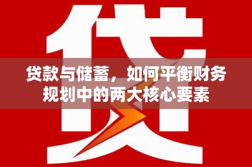 泰安贷款与储蓄，如何平衡财务规划中的两大核心要素