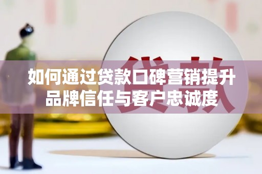 泰安如何通过贷款口碑营销提升品牌信任与客户忠诚度
