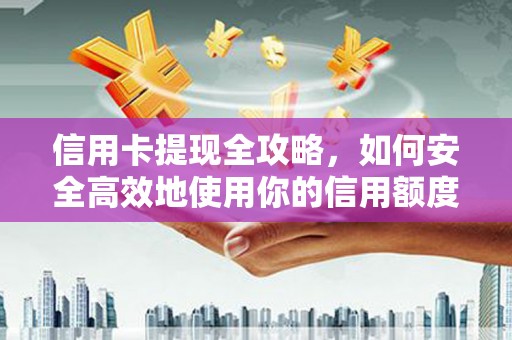 泰安信用卡提现全攻略，如何安全高效地使用你的信用额度
