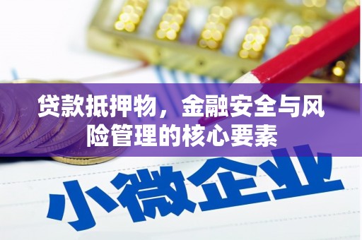 泰安贷款抵押物，金融安全与风险管理的核心要素