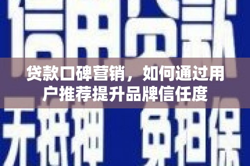 泰安贷款口碑营销，如何通过用户推荐提升品牌信任度