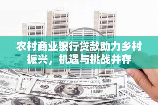 泰安农村商业银行贷款助力乡村振兴，机遇与挑战并存