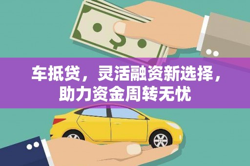 泰安车抵贷，灵活融资新选择，助力资金周转无忧