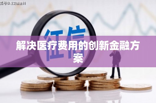 泰安解决医疗费用的创新金融方案