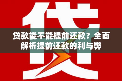 泰安贷款能不能提前还款？全面解析提前还款的利与弊