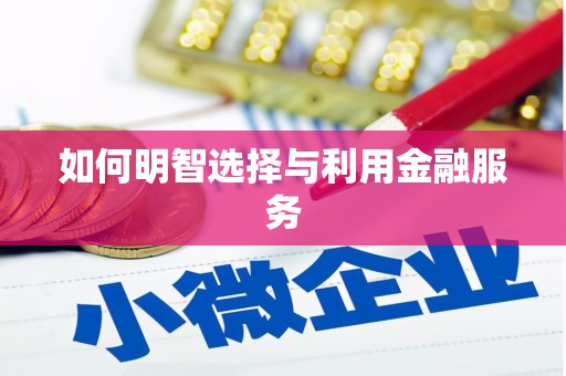 泰安如何明智选择与利用金融服务