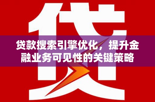 泰安贷款搜索引擎优化，提升金融业务可见性的关键策略