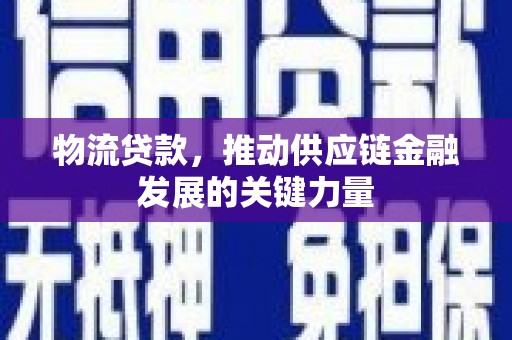 泰安物流贷款，推动供应链金融发展的关键力量