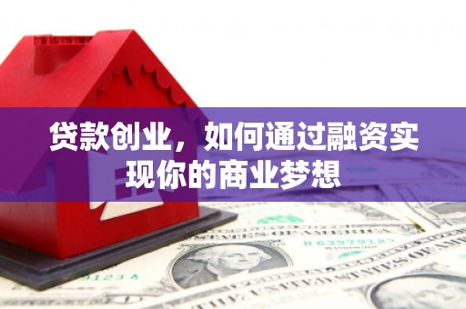 泰安贷款创业，如何通过融资实现你的商业梦想
