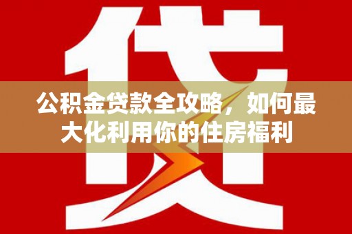 泰安公积金贷款全攻略，如何最大化利用你的住房福利