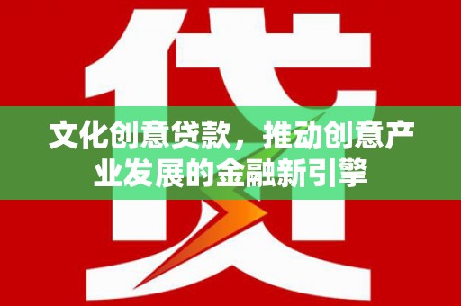 泰安文化创意贷款，推动创意产业发展的金融新引擎