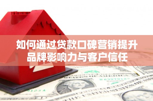 泰安如何通过贷款口碑营销提升品牌影响力与客户信任
