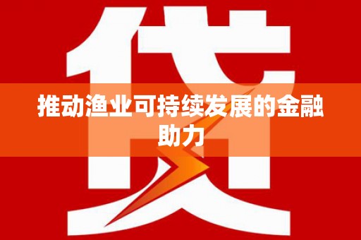 泰安推动渔业可持续发展的金融助力