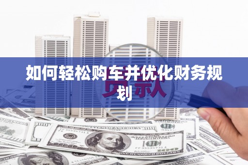 泰安如何轻松购车并优化财务规划