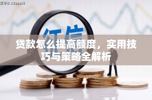 泰安贷款怎么提高额度，实用技巧与策略全解析