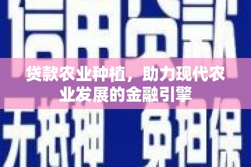 泰安贷款农业种植，助力现代农业发展的金融引擎