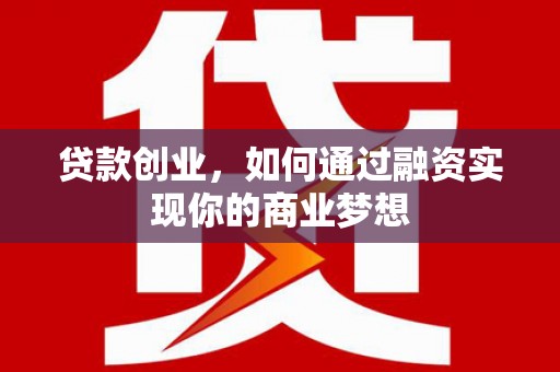 泰安贷款创业，如何通过融资实现你的商业梦想