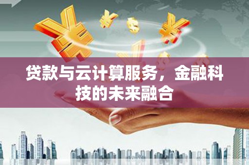 泰安贷款与云计算服务，金融科技的未来融合