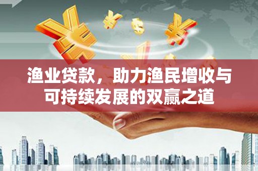 泰安渔业贷款，助力渔民增收与可持续发展的双赢之道