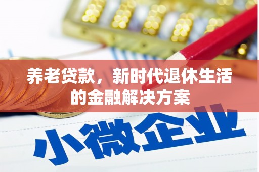 泰安养老贷款，新时代退休生活的金融解决方案