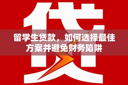 泰安留学生贷款，如何选择最佳方案并避免财务陷阱