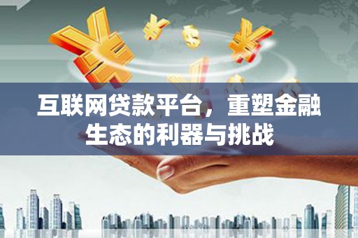 泰安互联网贷款平台，重塑金融生态的利器与挑战