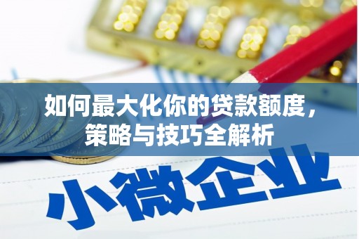 泰安如何最大化你的贷款额度，策略与技巧全解析