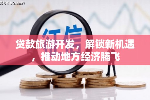 泰安贷款旅游开发，解锁新机遇，推动地方经济腾飞