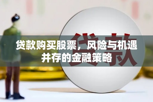 泰安贷款购买股票，风险与机遇并存的金融策略