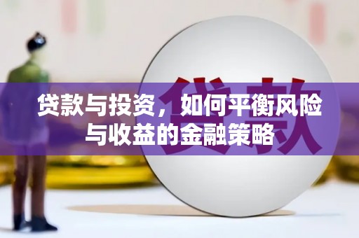 泰安贷款与投资，如何平衡风险与收益的金融策略