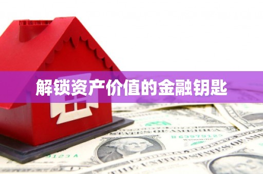 泰安解锁资产价值的金融钥匙