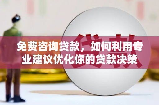 泰安免费咨询贷款，如何利用专业建议优化你的贷款决策
