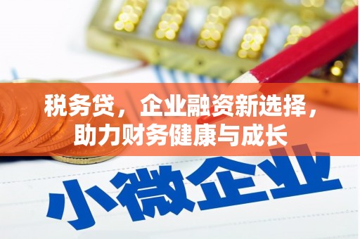 泰安税务贷，企业融资新选择，助力财务健康与成长